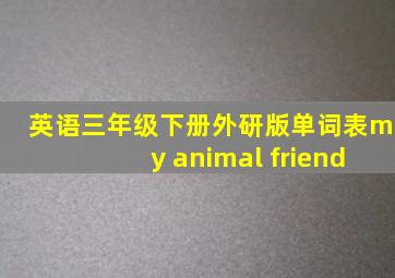 英语三年级下册外研版单词表my animal friend